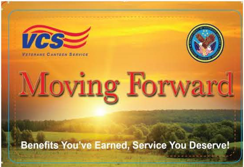 VCS Veterans Canteen Service
Moving Forward
Benefits You've Earned, Service You Deserve!